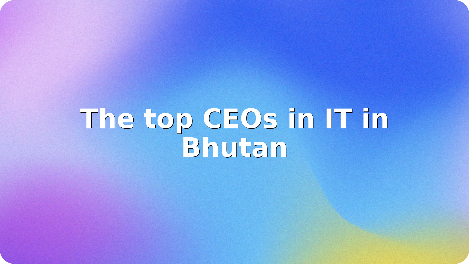 The top CEOs in IT in Bhutan